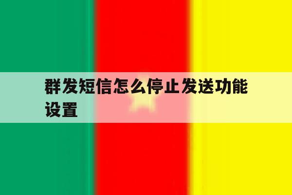 群发短信怎么停止发送功能设置 群发短信怎么停止发送功能设置