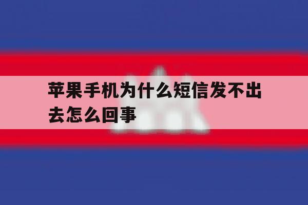 关于苹果手机为什么短信发不出去怎么回事的信息 关于苹果手机为什么短信发不出去怎么回事的信息