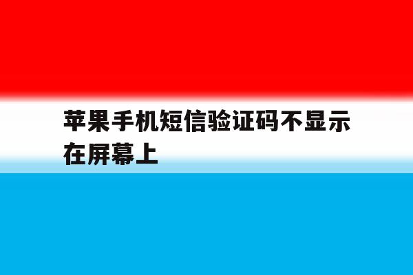 苹果手机短信验证码不显示在屏幕上 苹果手机短信验证码不显示在屏幕上