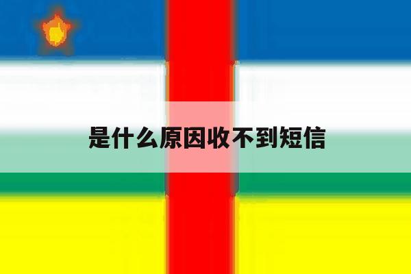 是什么原因收不到短信 是什么原因收不到短信