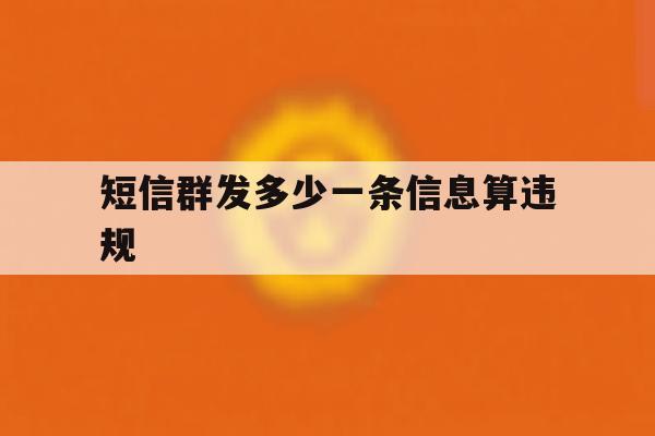 短信群发多少一条信息算违规 短信群发多少一条信息算违规