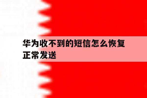 华为收不到的短信怎么恢复正常发送 华为收不到的短信怎么恢复正常发送