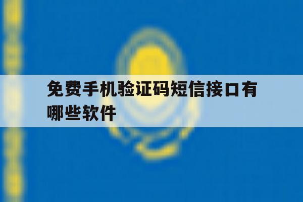 免费手机验证码短信接口有哪些软件 免费手机验证码短信接口有哪些软件