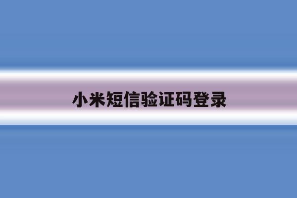 小米短信验证码登录 小米短信验证码登录