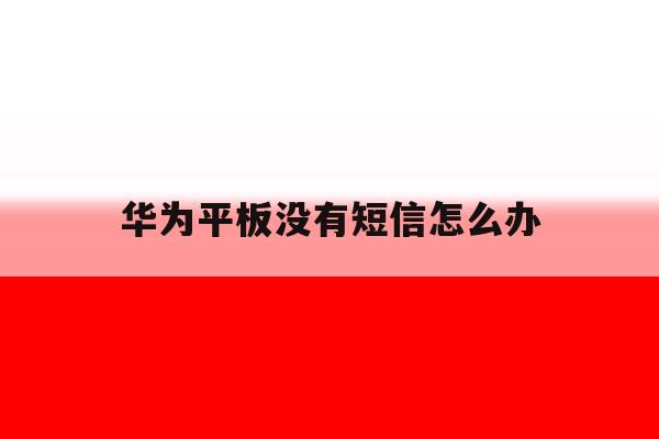华为平板没有短信怎么办 华为平板没有短信怎么办