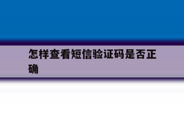 怎样查看短信验证码是否正确 怎样查看短信验证码是否正确
