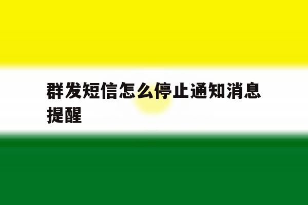 群发短信怎么停止通知消息提醒 群发短信怎么停止通知消息提醒