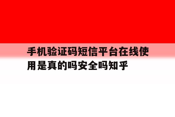 手机验证码短信平台在线使用是真的吗安全吗知乎的简单介绍 手机验证码短信平台在线使用是真的吗安全吗知乎的简单介绍