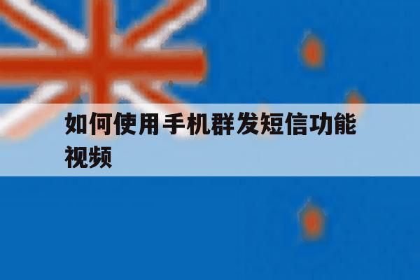 如何使用手机群发短信功能视频 如何使用手机群发短信功能视频