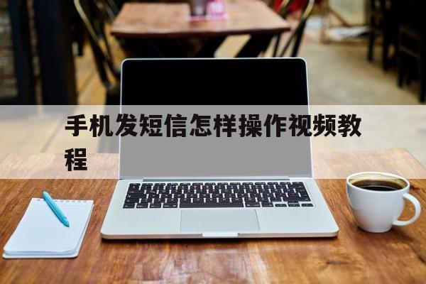 手机发短信怎样操作视频教程 手机发短信怎样操作视频教程