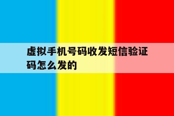 虚拟手机号码收发短信验证码怎么发的 虚拟手机号码收发短信验证码怎么发的
