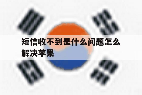 短信收不到是什么问题怎么解决苹果 短信收不到是什么问题怎么解决苹果