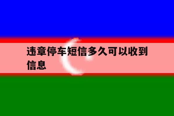 违章停车短信多久可以收到信息 违章停车短信多久可以收到信息