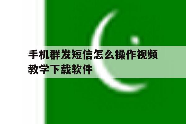 包含手机群发短信怎么操作视频教学下载软件的词条 包含手机群发短信怎么操作视频教学下载软件的词条