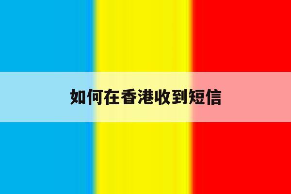 如何在香港收到短信 如何在香港收到短信