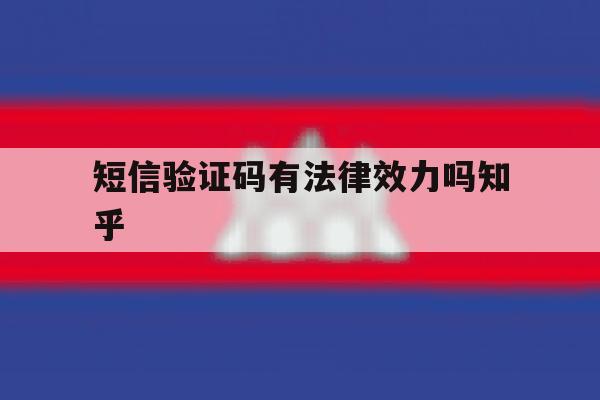 短信验证码有法律效力吗知乎 短信验证码有法律效力吗知乎