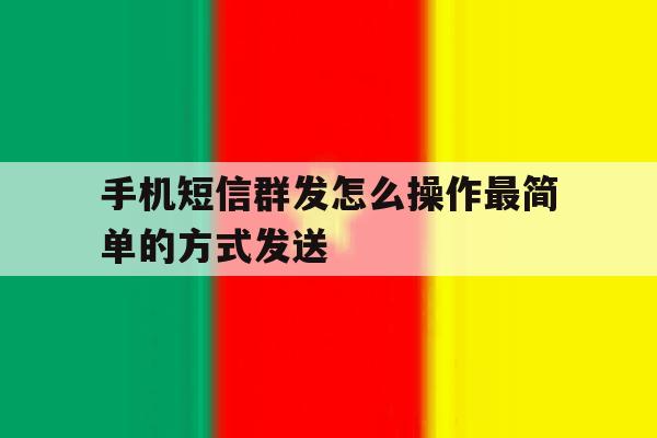 手机短信群发怎么操作最简单的方式发送 手机短信群发怎么操作最简单的方式发送
