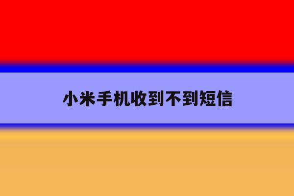 小米手机收到不到短信 小米手机收到不到短信