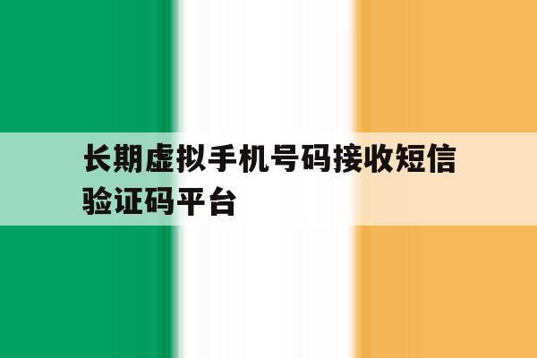 长期虚拟手机号码接收短信验证码平台 长期虚拟手机号码接收短信验证码平台