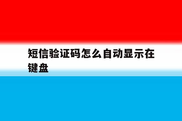 短信验证码怎么自动显示在键盘 短信验证码怎么自动显示在键盘