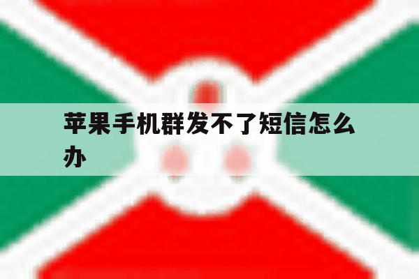 苹果手机群发不了短信怎么办 苹果手机群发不了短信怎么办