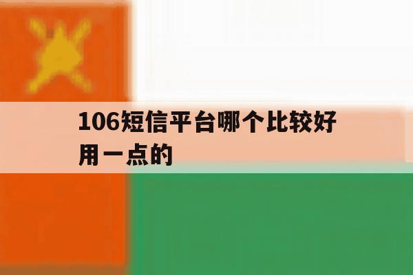 106短信平台哪个比较好用一点的 106短信平台哪个比较好用一点的