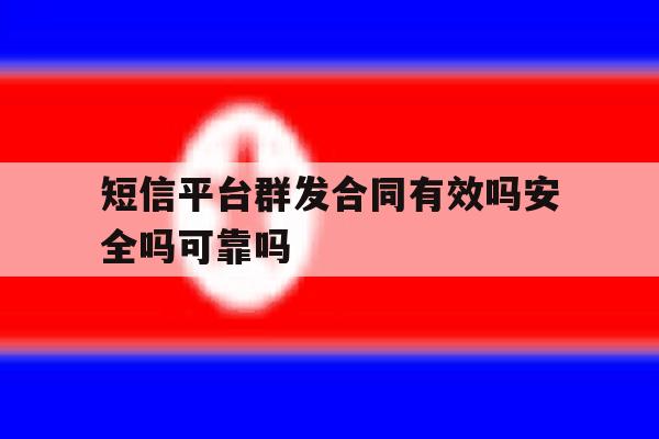 短信平台群发合同有效吗安全吗可靠吗的简单介绍 短信平台群发合同有效吗安全吗可靠吗的简单介绍
