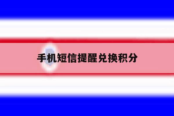 手机短信提醒兑换积分 手机短信提醒兑换积分
