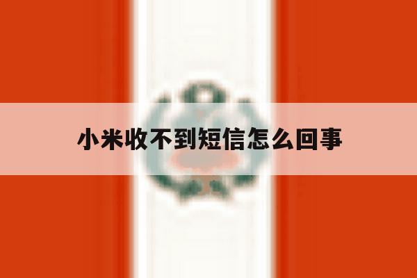 小米收不到短信怎么回事 小米收不到短信怎么回事