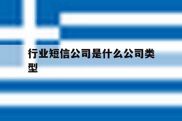 行业短信公司是什么公司类型 行业短信公司是什么公司类型