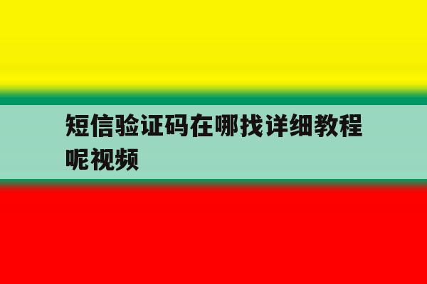 短信验证码在哪找详细教程呢视频 短信验证码在哪找详细教程呢视频