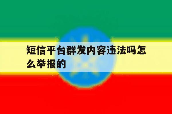 短信平台群发内容违法吗怎么举报的 短信平台群发内容违法吗怎么举报的