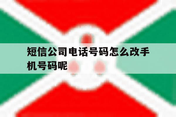 短信公司电话号码怎么改手机号码呢的简单介绍 短信公司电话号码怎么改手机号码呢的简单介绍
