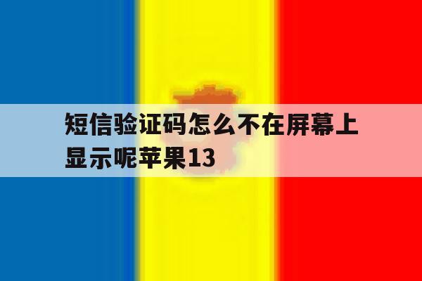短信验证码怎么不在屏幕上显示呢苹果13的简单介绍 短信验证码怎么不在屏幕上显示呢苹果13的简单介绍