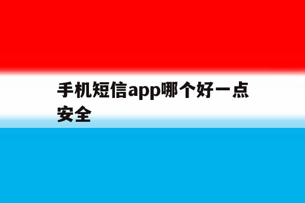 手机短信app哪个好一点安全 手机短信app哪个好一点安全