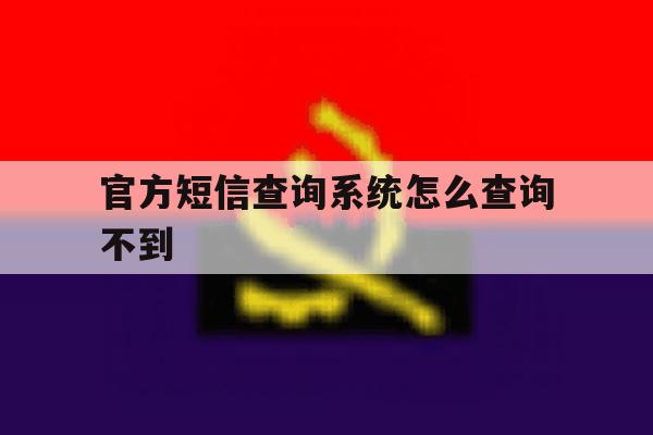 官方短信查询系统怎么查询不到 官方短信查询系统怎么查询不到