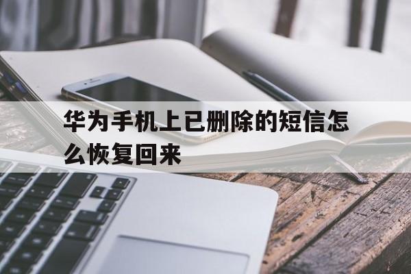 华为手机上已删除的短信怎么恢复回来 华为手机上已删除的短信怎么恢复回来