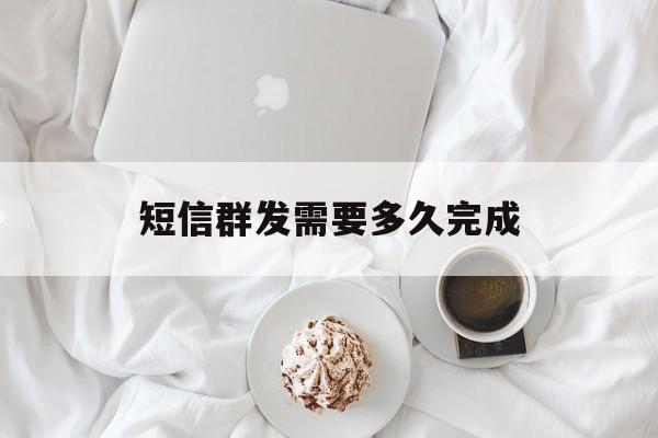 短信群发需要多久完成 短信群发需要多久完成