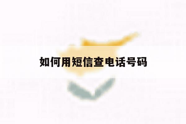 如何用短信查电话号码 如何用短信查电话号码