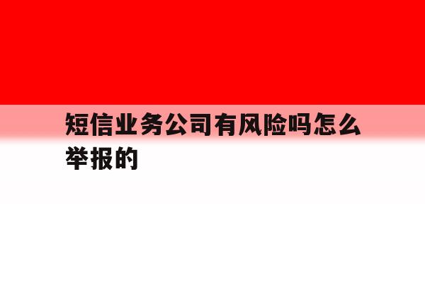 短信业务公司有风险吗怎么举报的 短信业务公司有风险吗怎么举报的