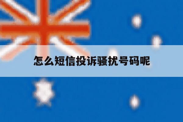 怎么短信投诉骚扰号码呢 怎么短信投诉骚扰号码呢