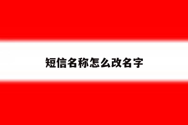 短信名称怎么改名字 短信名称怎么改名字