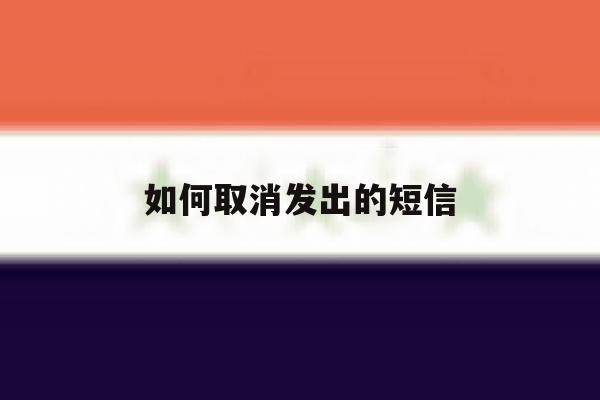 如何取消发出的短信 如何取消发出的短信