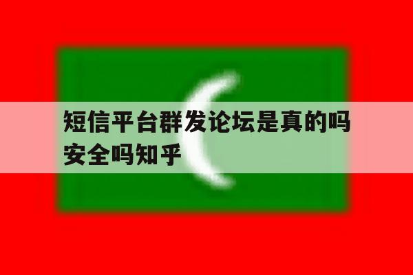 短信平台群发论坛是真的吗安全吗知乎的简单介绍 短信平台群发论坛是真的吗安全吗知乎的简单介绍