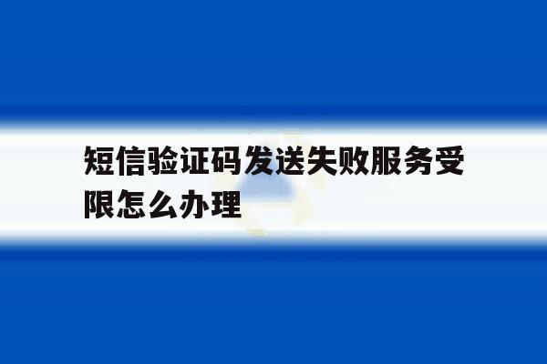 短信验证码发送失败服务受限怎么办理 短信验证码发送失败服务受限怎么办理