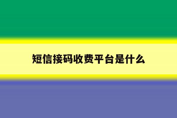 短信接码收费平台是什么 短信接码收费平台是什么
