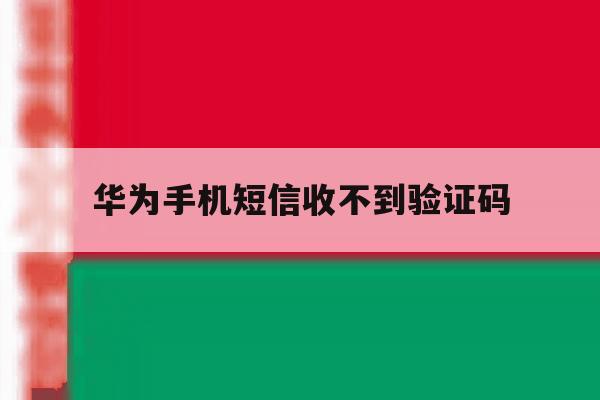 华为手机短信收不到验证码 华为手机短信收不到验证码