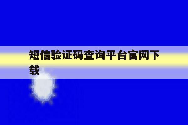 短信验证码查询平台官网下载 短信验证码查询平台官网下载