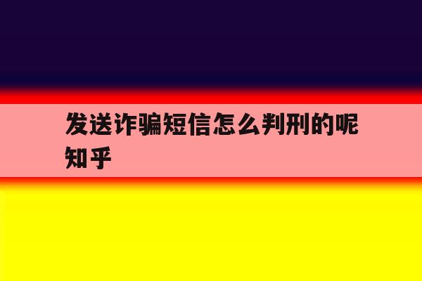 发送诈骗短信怎么判刑的呢知乎的简单介绍 发送诈骗短信怎么判刑的呢知乎的简单介绍