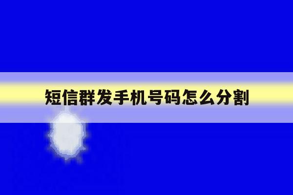 短信群发手机号码怎么分割 短信群发手机号码怎么分割